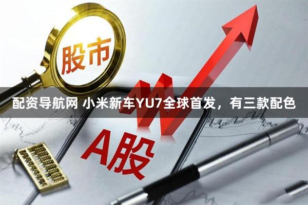 配资导航网 小米新车YU7全球首发，有三款配色