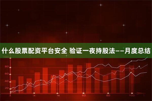 什么股票配资平台安全 验证一夜持股法——月度总结