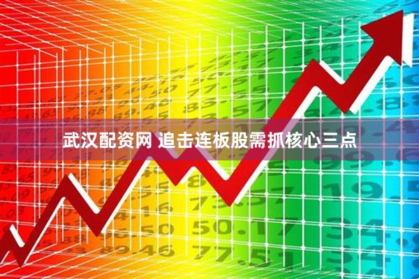 武汉配资网 追击连板股需抓核心三点