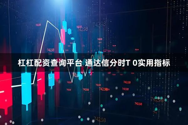 杠杠配资查询平台 通达信分时T 0实用指标
