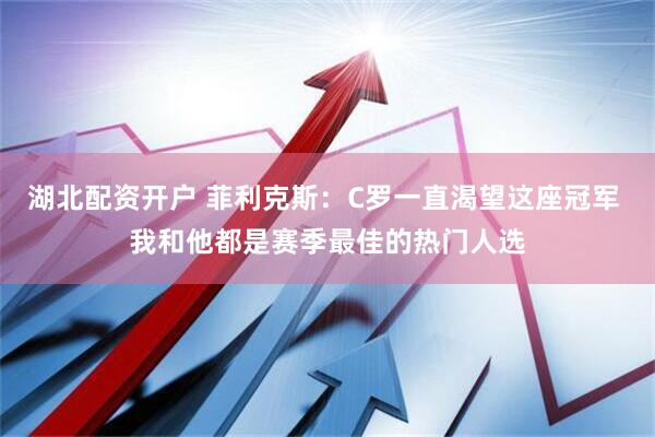 湖北配资开户 菲利克斯：C罗一直渴望这座冠军 我和他都是赛季最佳的热门人选