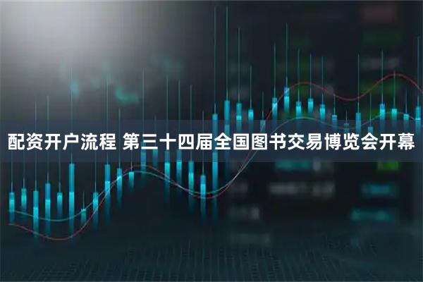 配资开户流程 第三十四届全国图书交易博览会开幕