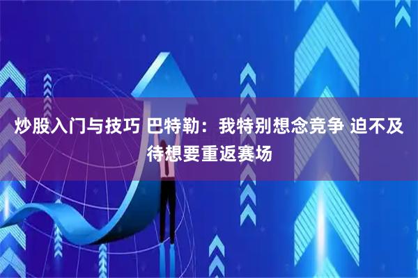 炒股入门与技巧 巴特勒：我特别想念竞争 迫不及待想要重返赛场